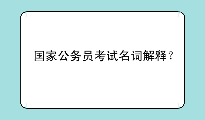 国家公务员考试名词解释？