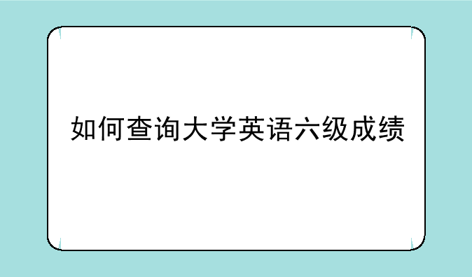如何查询大学英语六级成绩
