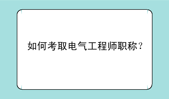 如何考取电气工程师职称？