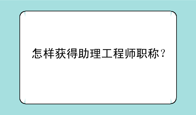 怎样获得助理工程师职称？