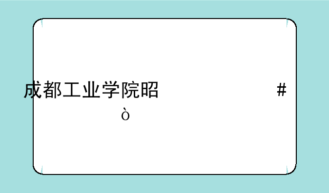 成都工业学院是什么学校？