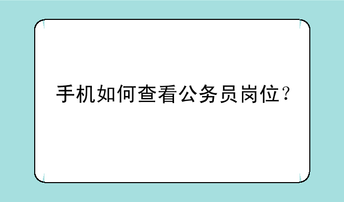 手机如何查看公务员岗位？