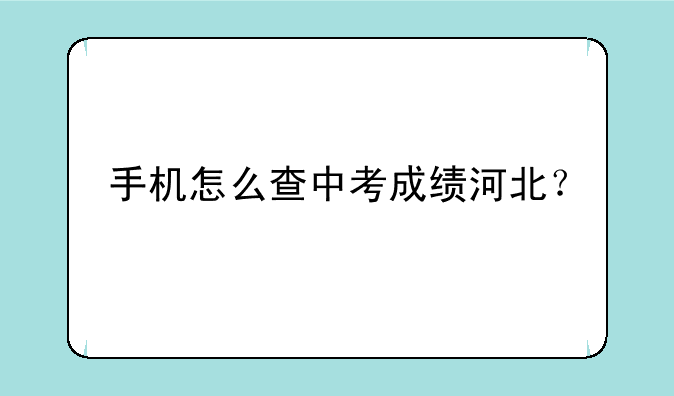 手机怎么查中考成绩河北？