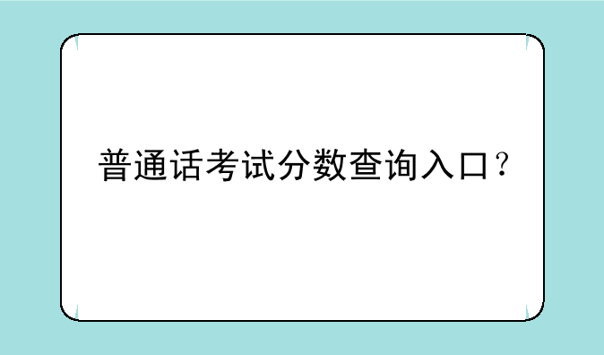 普通话考试分数查询入口？