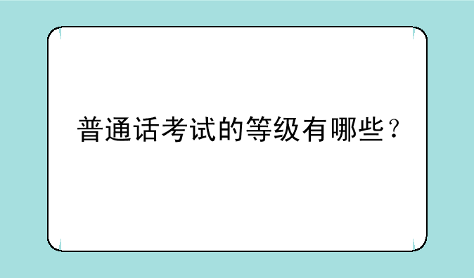 普通话考试的等级有哪些？