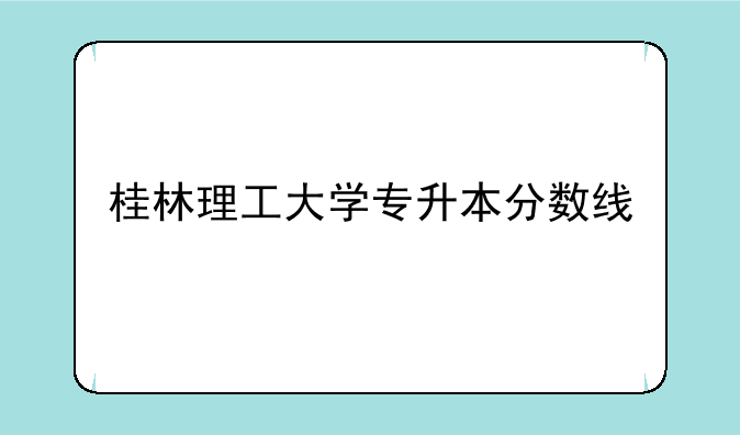 桂林理工大学专升本分数线