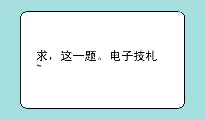 求，这一题。电子技术基础