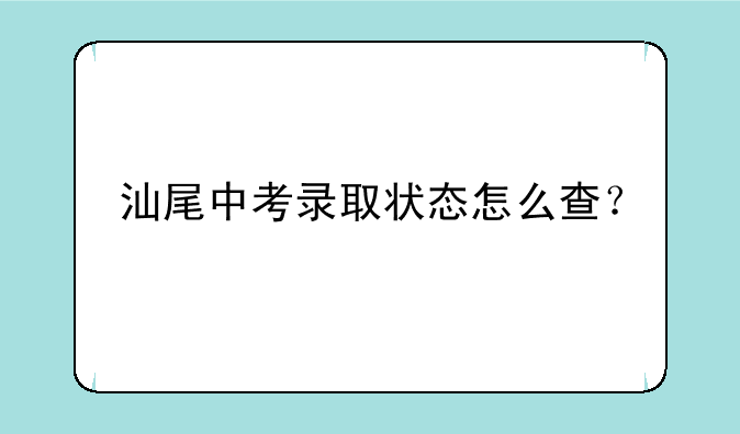 汕尾中考录取状态怎么查？
