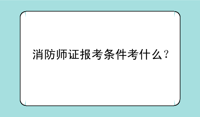 消防师证报考条件考什么？