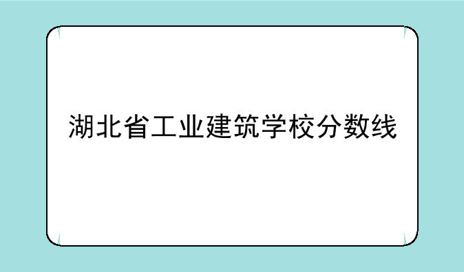 湖北省工业建筑学校分数线