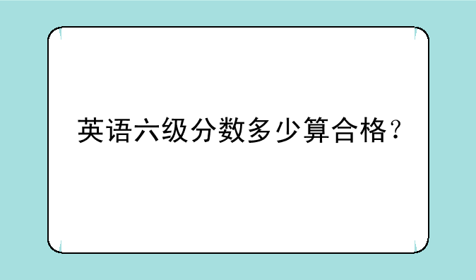英语六级分数多少算合格？