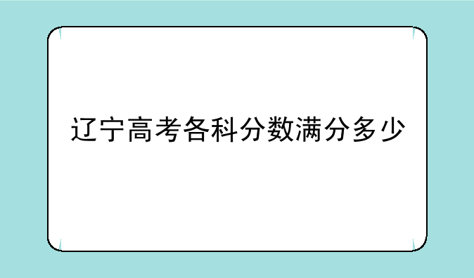 辽宁高考各科分数满分多少