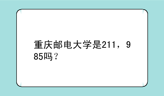 重庆邮电大学是211，985吗？