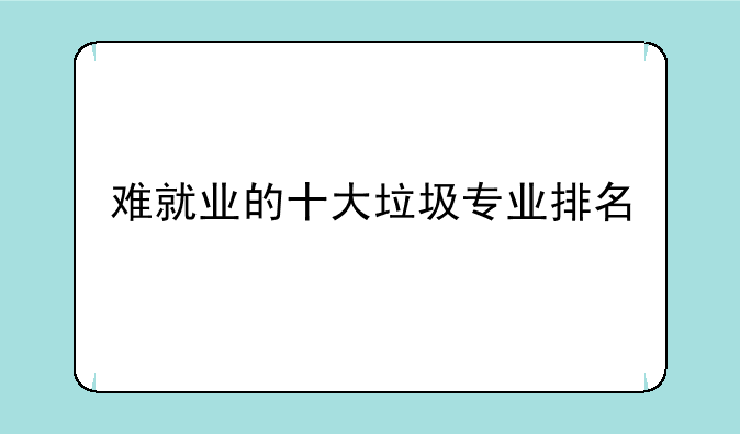 难就业的十大垃圾专业排名