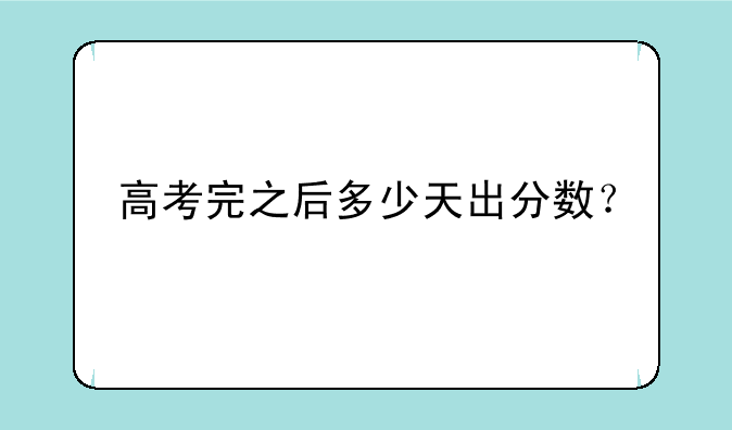高考完之后多少天出分数？