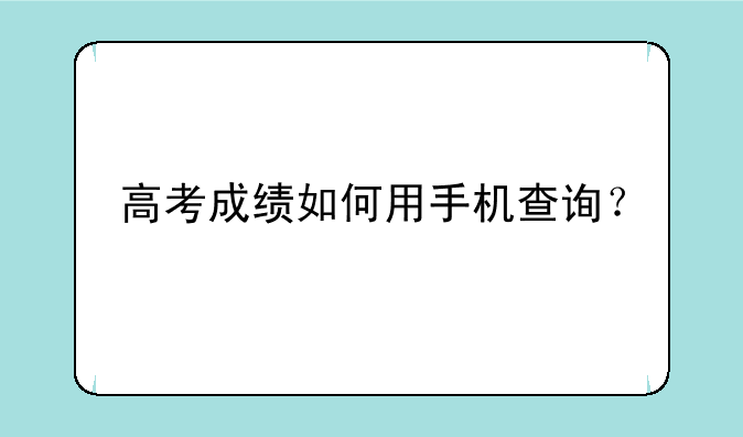 高考成绩如何用手机查询？