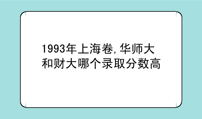 1993年上海卷,华师大和财大哪个录取分数高