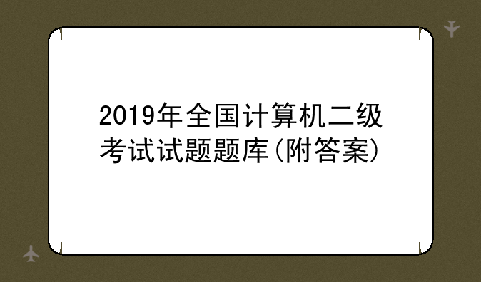 2019年全国计算机二级考试试题题库(附答案)