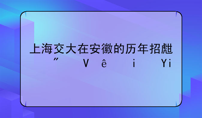上海交大在安徽的历年招生分数线是多少？