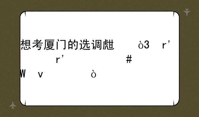 想考厦门的选调生，有没有什么考试条件？