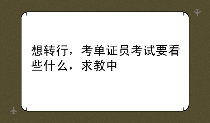 想转行，考单证员考试要看些什么，求教中