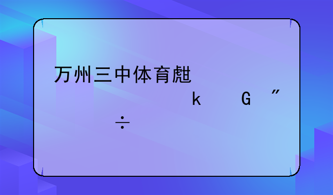万州三中体育生考大学多少分能上