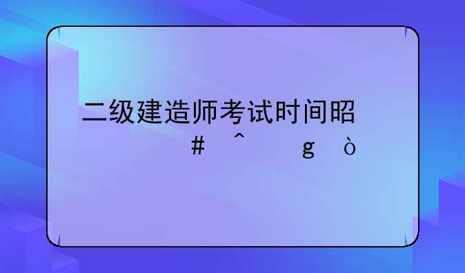 二级建造师考试时间是什么时候？