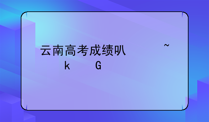 云南高考成绩可以查多少年前的？