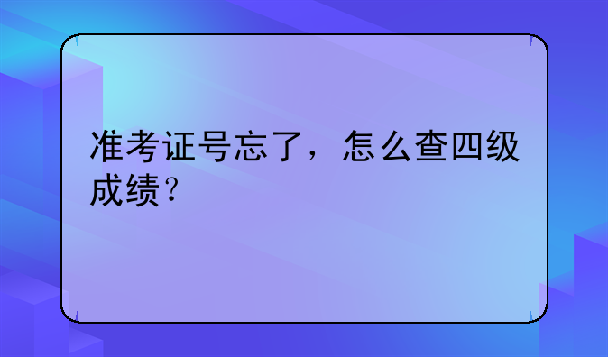 准考证号忘了，怎么查四级成绩？