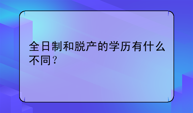 全日制和脱产的学历有什么不同？
