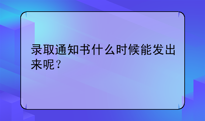 录取通知书什么时候能发出来呢？
