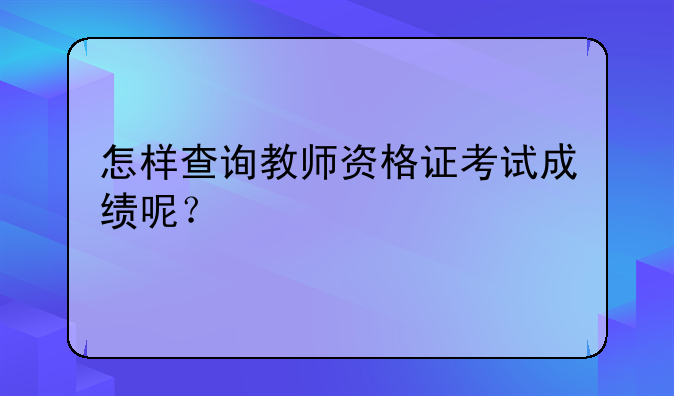 怎样查询教师资格证考试成绩呢？
