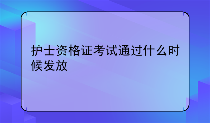 护士资格证考试通过什么时候发放