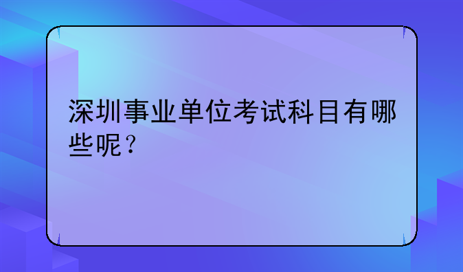 深圳事业单位考试科目有哪些呢？