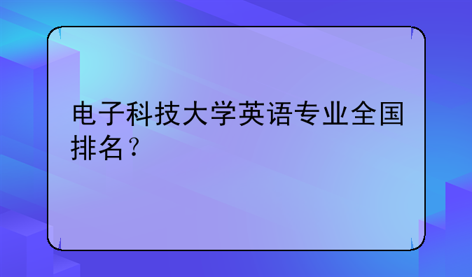 电子科技大学英语专业全国排名？