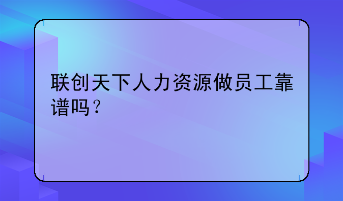 联创天下人力资源做员工靠谱吗？