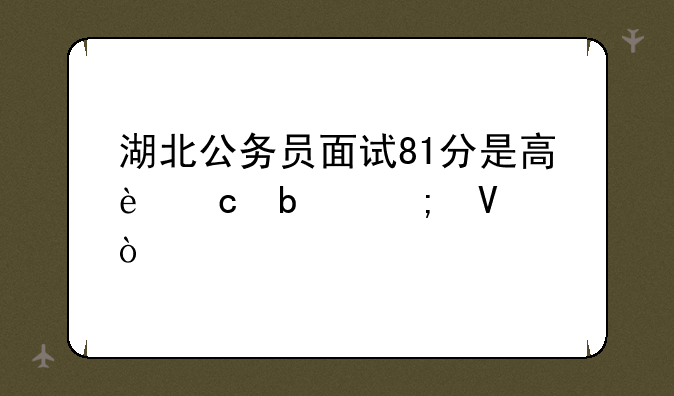 湖北公务员面试81分是高还是低啊？