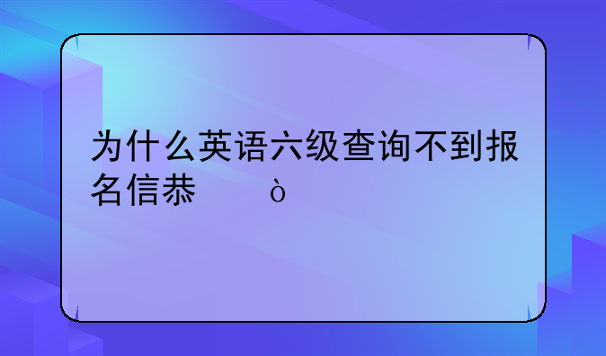 为什么英语六级查询不到报名信息？
