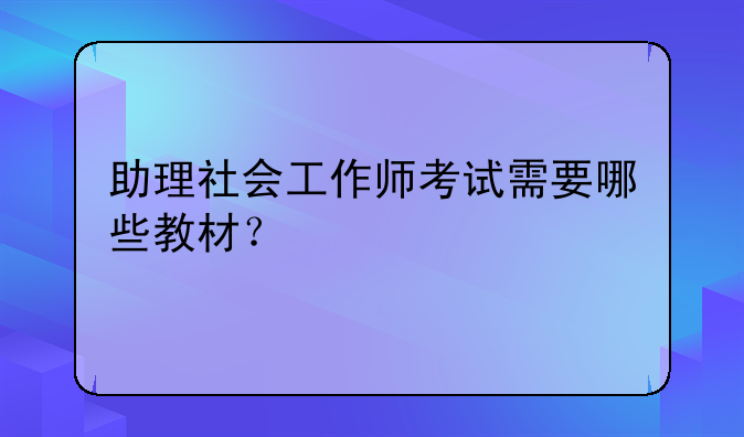 助理社会工作师考试需要哪些教材？