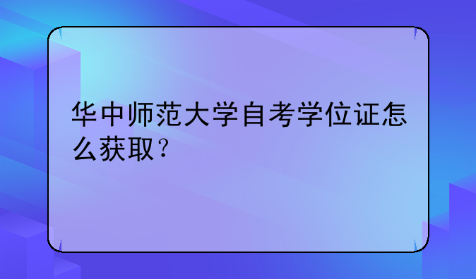 华中师范大学自考学位证怎么获取？