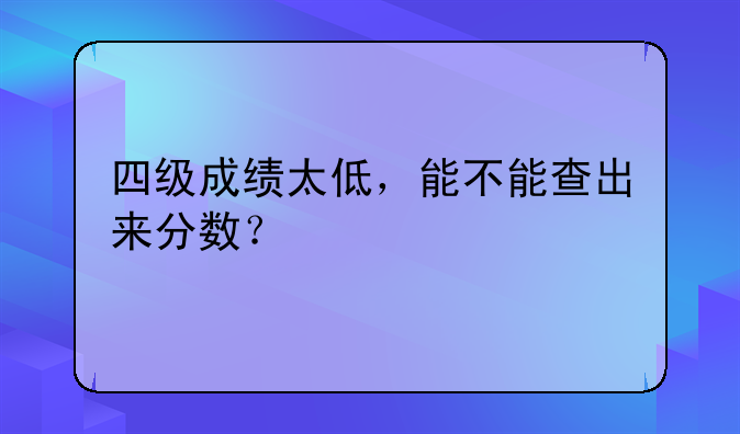 四级成绩太低，能不能查出来分数？