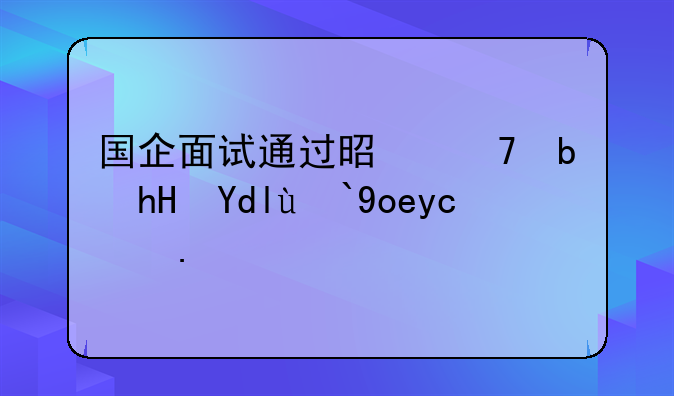 国企面试通过是不是意味着录取了？