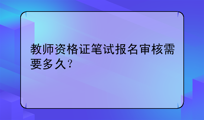 教师资格证笔试报名审核需要多久？
