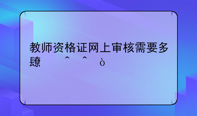 教师资格证网上审核需要多长时间？