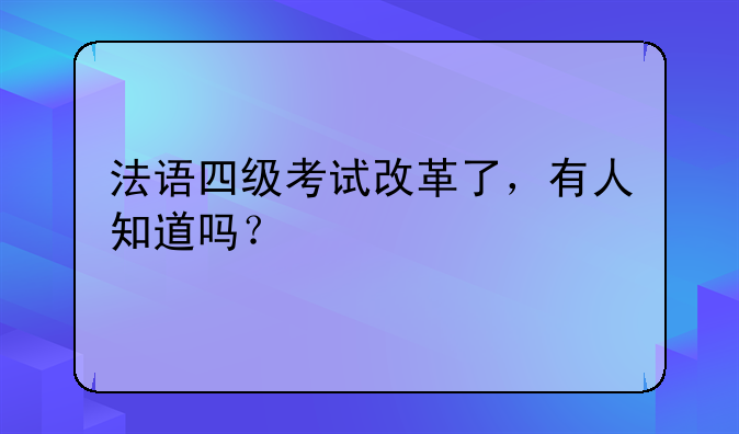 法语四级考试改革了，有人知道吗？