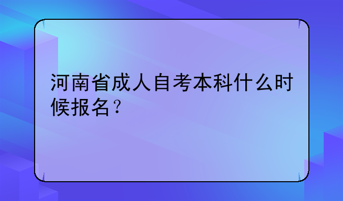 河南省成人自考本科什么时候报名？