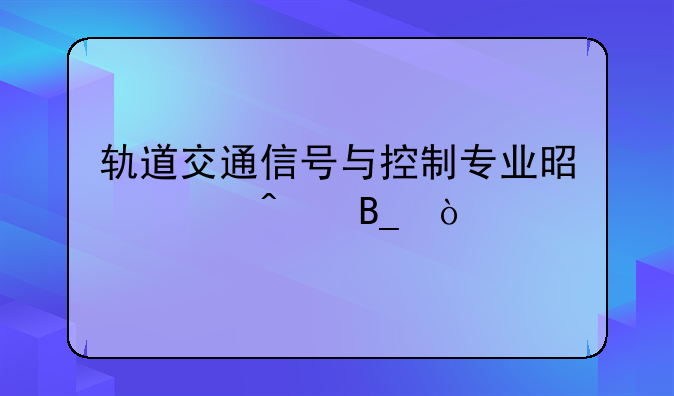 轨道交通信号与控制专业是冷门吗？