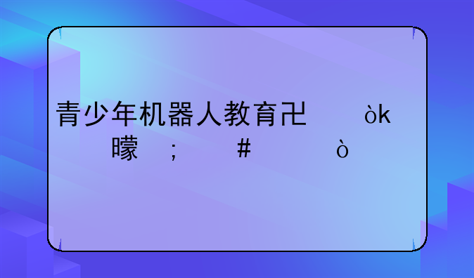 青少年机器人教育协会证书怎么样？