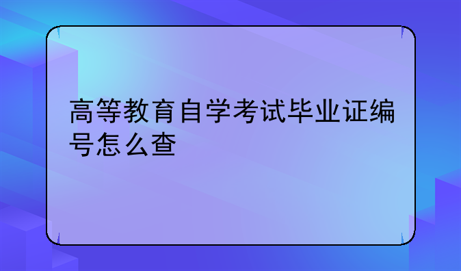 高等教育自学考试毕业证编号怎么查