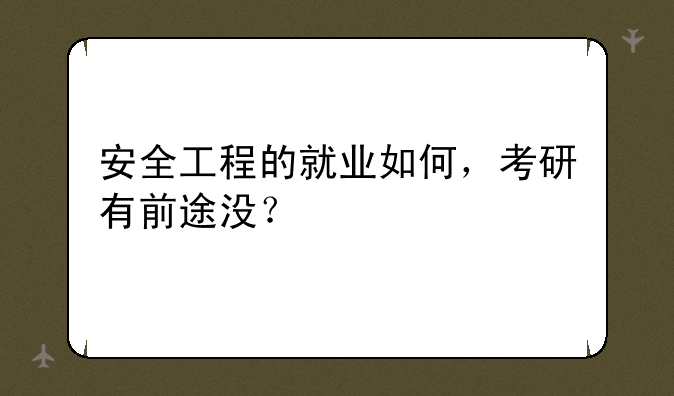 安全工程的就业如何，考研有前途没？